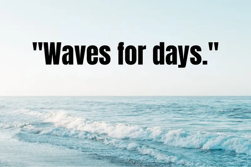 waves for days.